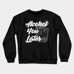 Alcohol You Later  Funny Drinking TShirt  Beer Wine Crewneck Sweatshirt